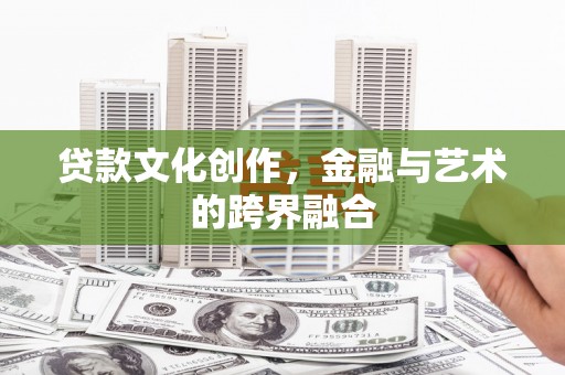 冷水江贷款文化创作，金融与艺术的跨界融合