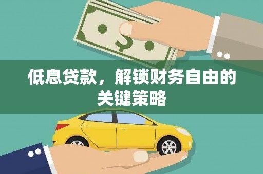 冷水江低息贷款，解锁财务自由的关键策略