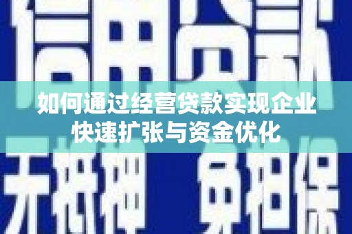 冷水江如何通过经营贷款实现企业快速扩张与资金优化