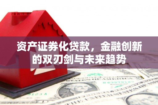 冷水江资产证券化贷款，金融创新的双刃剑与未来趋势