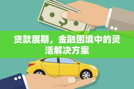 冷水江贷款展期，金融困境中的灵活解决方案