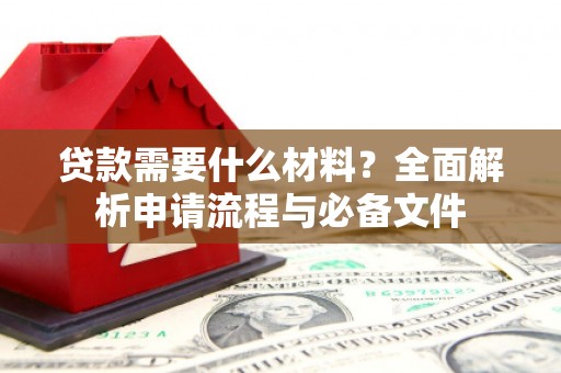 冷水江贷款需要什么材料？全面解析申请流程与必备文件