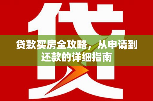 冷水江贷款买房全攻略，从申请到还款的详细指南