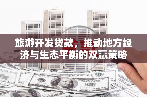 冷水江旅游开发贷款，推动地方经济与生态平衡的双赢策略