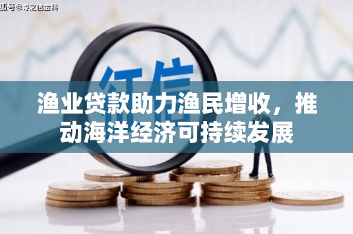 冷水江渔业贷款助力渔民增收，推动海洋经济可持续发展