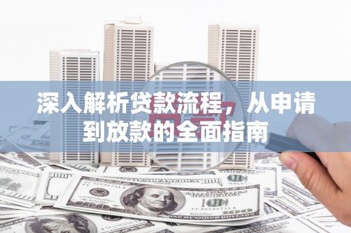 冷水江深入解析贷款流程，从申请到放款的全面指南