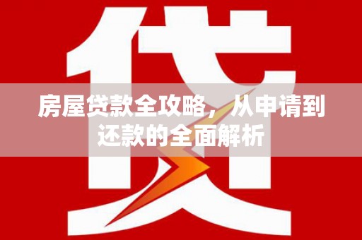 冷水江房屋贷款全攻略，从申请到还款的全面解析