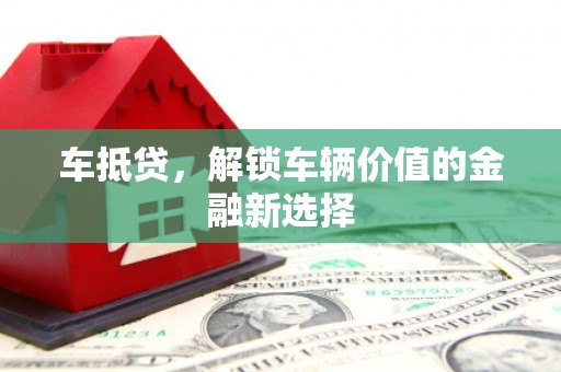 冷水江车抵贷，解锁车辆价值的金融新选择
