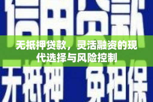 冷水江无抵押贷款，灵活融资的现代选择与风险控制