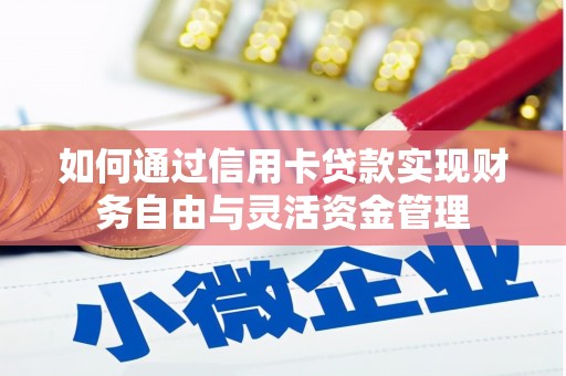 冷水江如何通过信用卡贷款实现财务自由与灵活资金管理