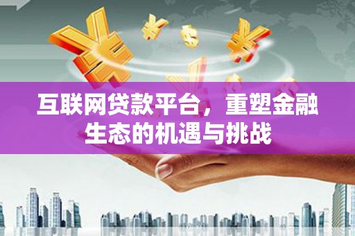 冷水江互联网贷款平台，重塑金融生态的机遇与挑战