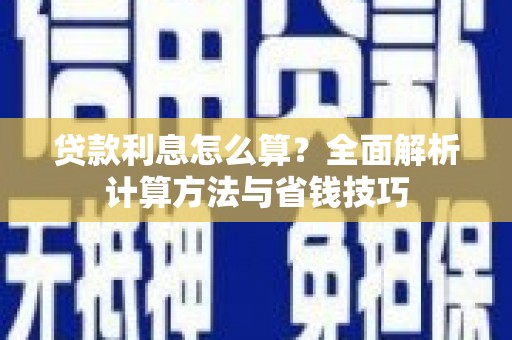 冷水江贷款利息怎么算？全面解析计算方法与省钱技巧