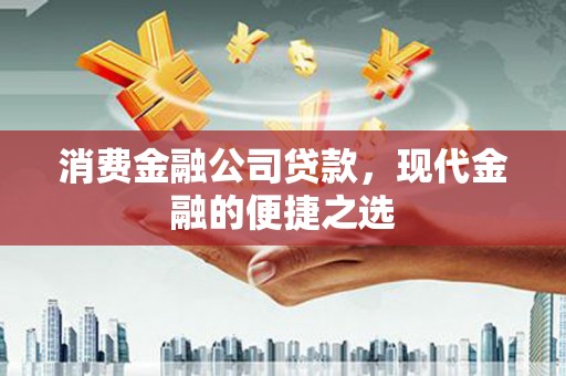 冷水江消费金融公司贷款，现代金融的便捷之选