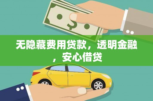 冷水江无隐藏费用贷款，透明金融，安心借贷