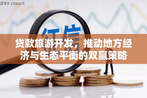 冷水江贷款旅游开发，推动地方经济与生态平衡的双赢策略