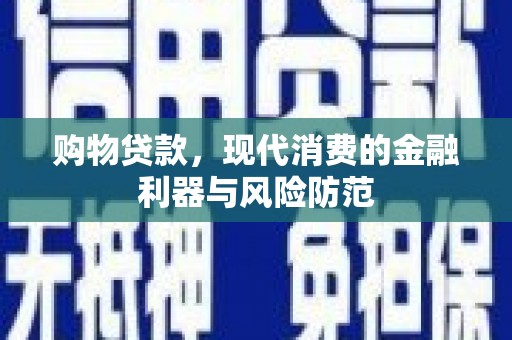 冷水江购物贷款，现代消费的金融利器与风险防范