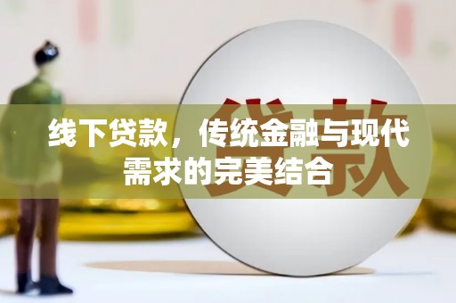 冷水江线下贷款，传统金融与现代需求的完美结合