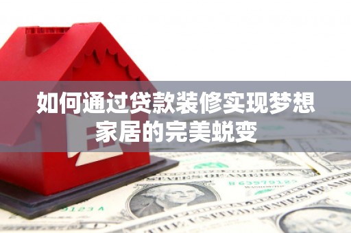 冷水江如何通过贷款装修实现梦想家居的完美蜕变