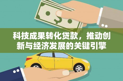 冷水江科技成果转化贷款，推动创新与经济发展的关键引擎