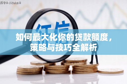 冷水江如何最大化你的贷款额度，策略与技巧全解析