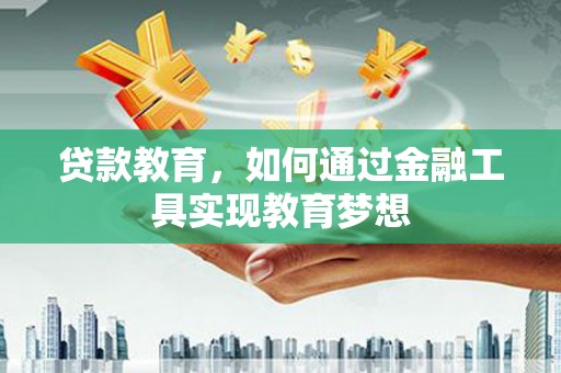 冷水江贷款教育，如何通过金融工具实现教育梦想