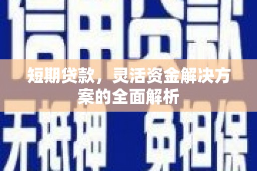 冷水江短期贷款，灵活资金解决方案的全面解析
