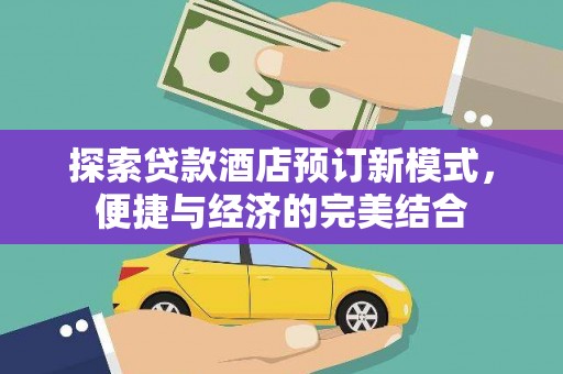 冷水江探索贷款酒店预订新模式，便捷与经济的完美结合