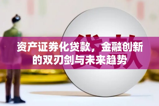 冷水江资产证券化贷款，金融创新的双刃剑与未来趋势