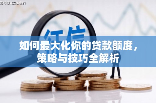 冷水江如何最大化你的贷款额度，策略与技巧全解析