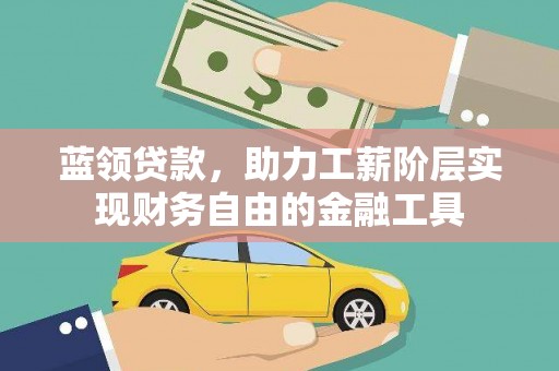 冷水江蓝领贷款，助力工薪阶层实现财务自由的金融工具