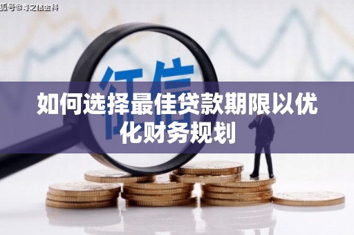 冷水江如何选择最佳贷款期限以优化财务规划