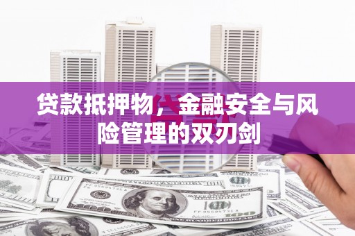 冷水江贷款抵押物，金融安全与风险管理的双刃剑