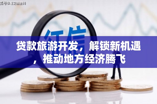冷水江贷款旅游开发，解锁新机遇，推动地方经济腾飞