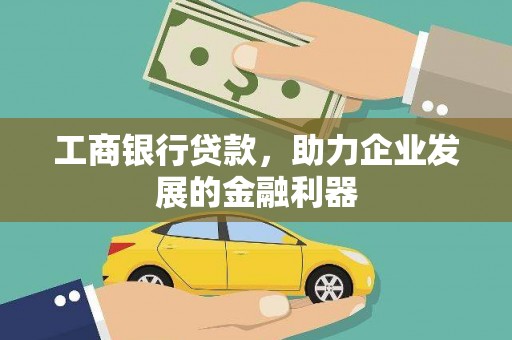 冷水江工商银行贷款，助力企业发展的金融利器