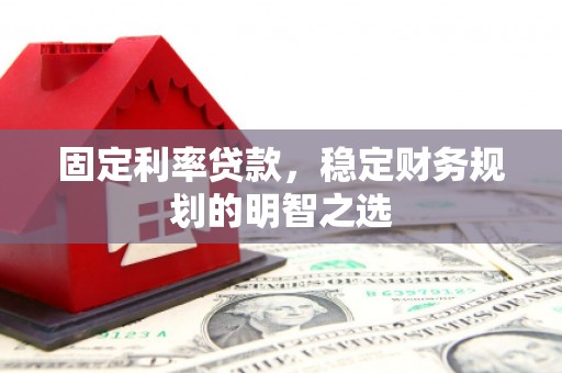 冷水江固定利率贷款，稳定财务规划的明智之选