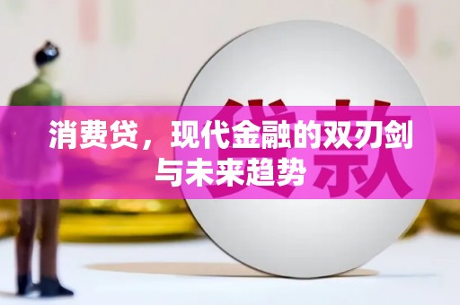 冷水江消费贷，现代金融的双刃剑与未来趋势