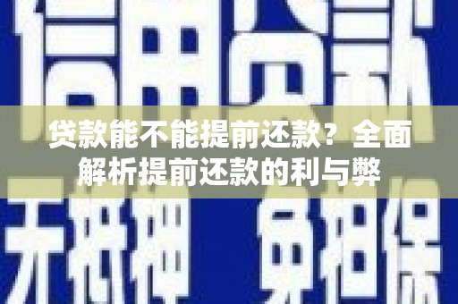 冷水江贷款能不能提前还款？全面解析提前还款的利与弊