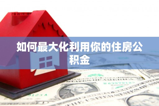 冷水江如何最大化利用你的住房公积金