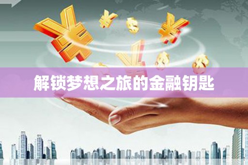 冷水江解锁梦想之旅的金融钥匙