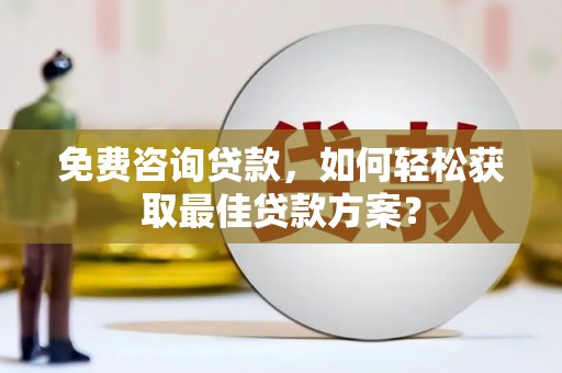 冷水江免费咨询贷款，如何轻松获取最佳贷款方案？